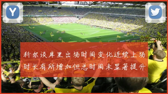 科尔谈库里出场时间变化连续上场时长有所增加但总时间未显著提升