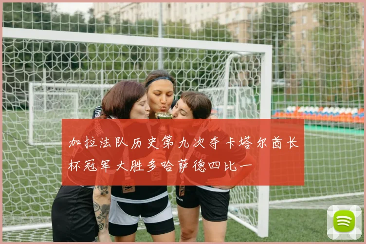 加拉法队历史第九次夺卡塔尔酋长杯冠军大胜多哈萨德四比一