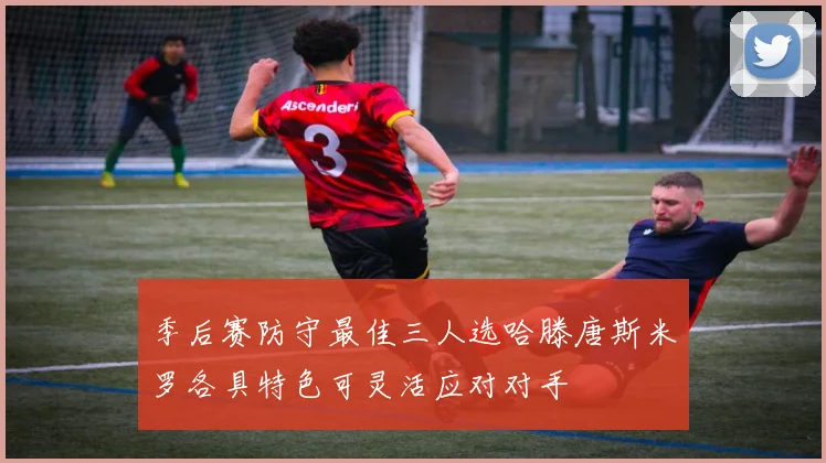 季后赛防守最佳三人选哈滕唐斯米罗各具特色可灵活应对对手