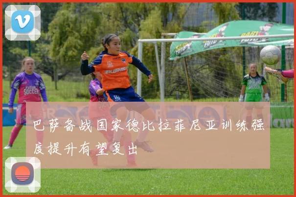 巴萨备战国家德比拉菲尼亚训练强度提升有望复出