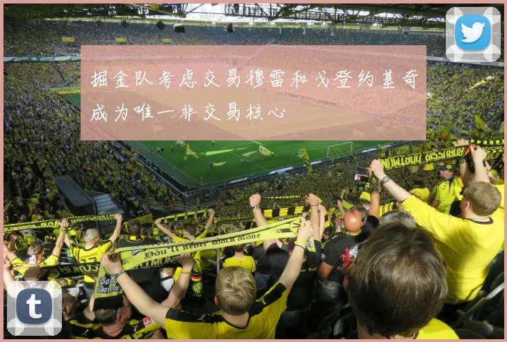 掘金队考虑交易穆雷和戈登约基奇成为唯一非交易核心