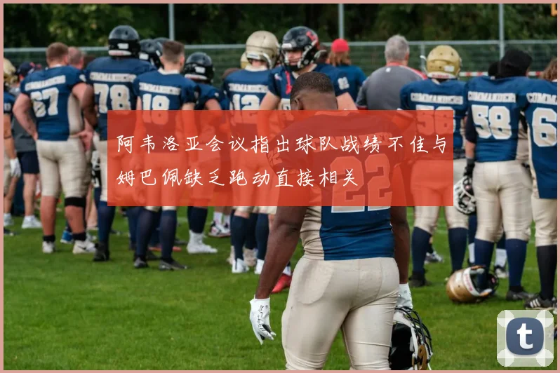 阿韦洛亚会议指出球队战绩不佳与姆巴佩缺乏跑动直接相关