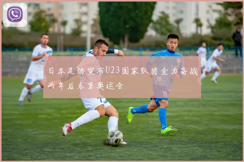 日本足协宣布U23国家队将全力备战两年后东京奥运会
