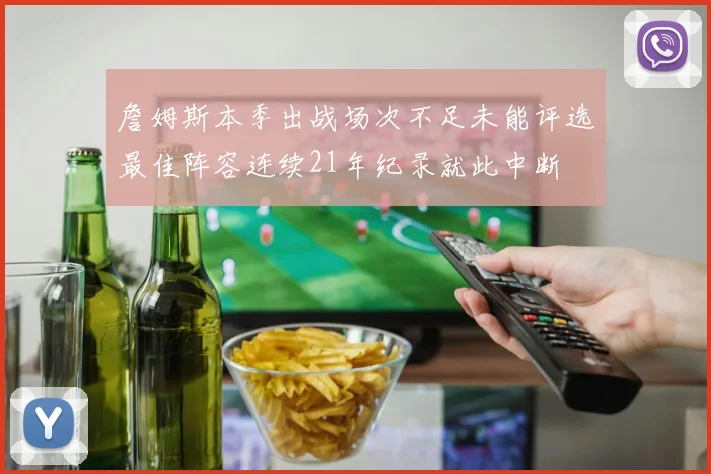 詹姆斯本季出战场次不足未能评选最佳阵容连续21年纪录就此中断
