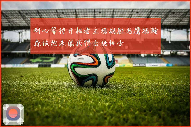 耐心等待开拓者主场战胜老鹰杨瀚森依然未能获得出场机会