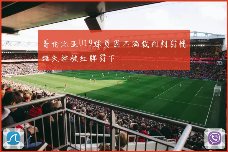 哥伦比亚U19球员因不满裁判判罚情绪失控被红牌罚下