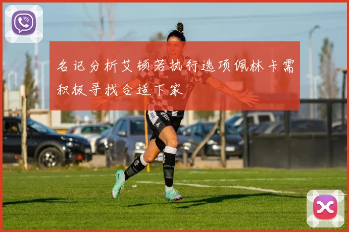 名记分析艾顿若执行选项佩林卡需积极寻找合适下家